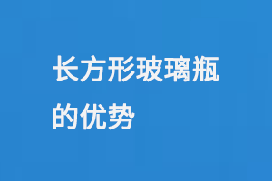 長(zhǎng)方形玻璃瓶的優(yōu)勢(shì)